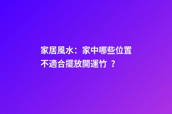 家居風水：家中哪些位置不適合擺放開運竹？